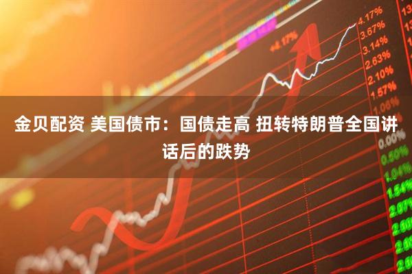 金贝配资 美国债市：国债走高 扭转特朗普全国讲话后的跌势